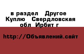  в раздел : Другое » Куплю . Свердловская обл.,Ирбит г.